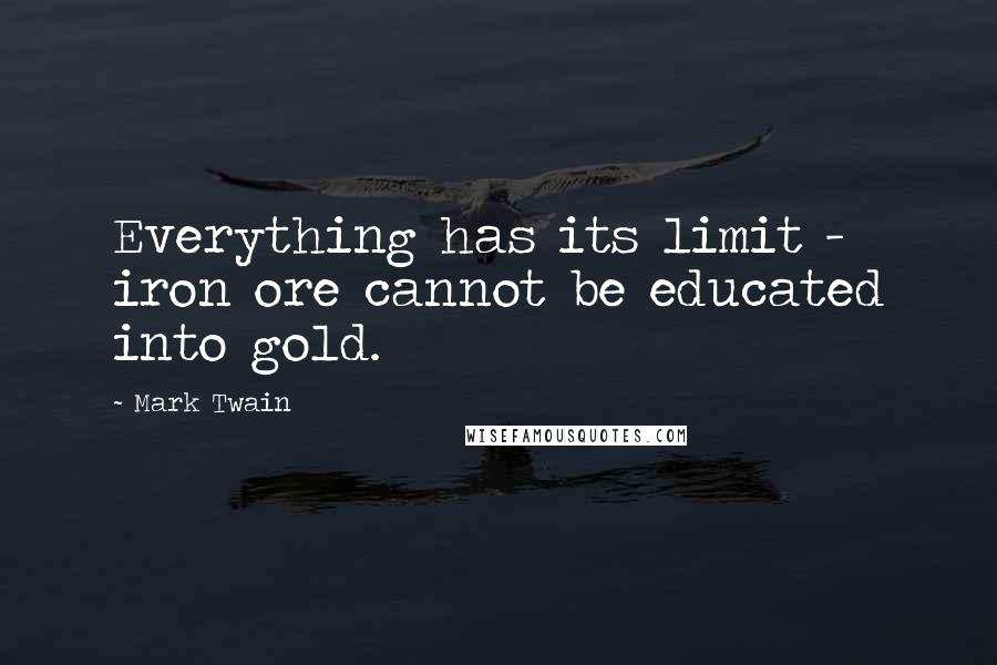 Mark Twain Quotes: Everything has its limit - iron ore cannot be educated into gold.