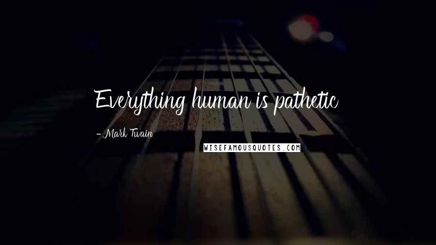 Mark Twain Quotes: Everything human is pathetic