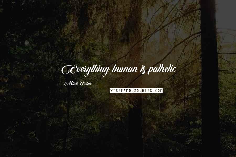 Mark Twain Quotes: Everything human is pathetic