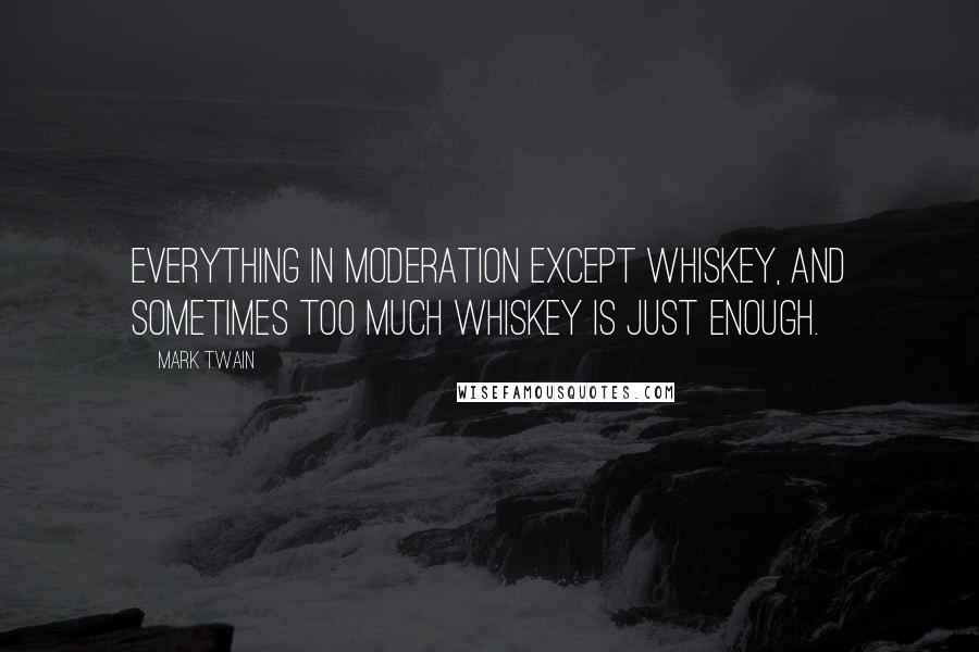 Mark Twain Quotes: Everything in moderation except whiskey, and sometimes too much whiskey is just enough.