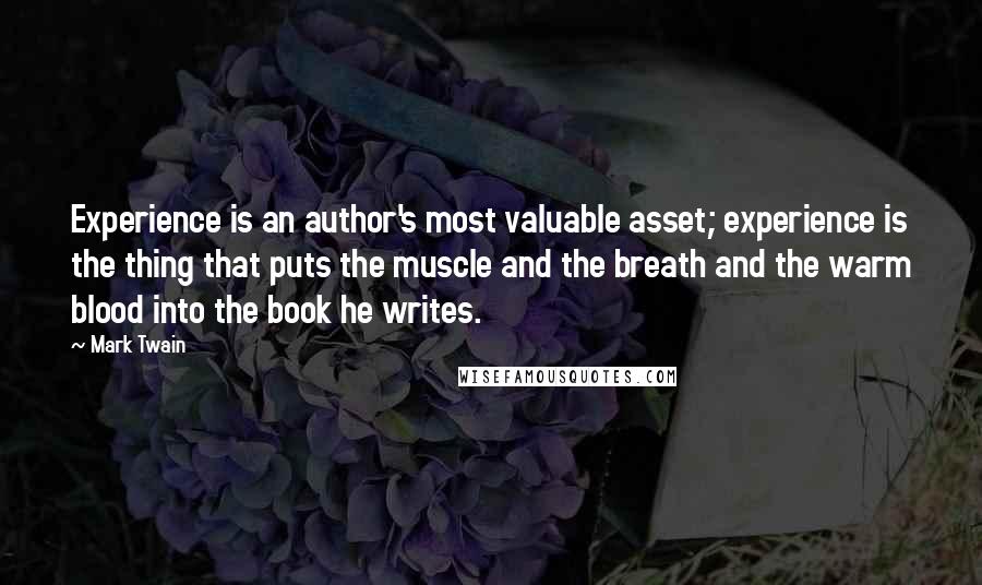 Mark Twain Quotes: Experience is an author's most valuable asset; experience is the thing that puts the muscle and the breath and the warm blood into the book he writes.