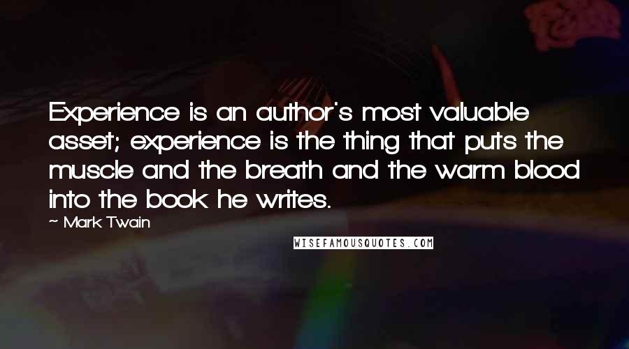 Mark Twain Quotes: Experience is an author's most valuable asset; experience is the thing that puts the muscle and the breath and the warm blood into the book he writes.