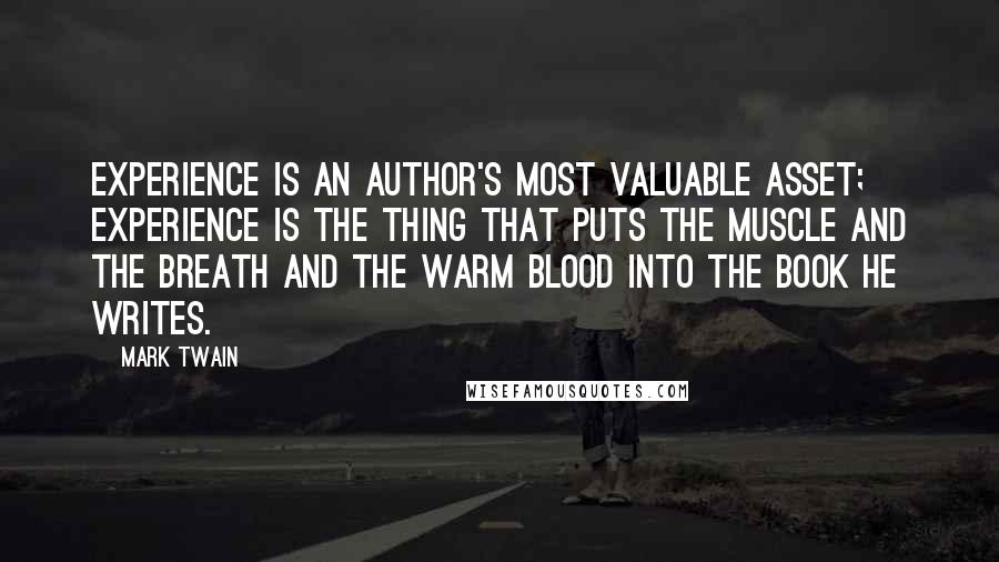 Mark Twain Quotes: Experience is an author's most valuable asset; experience is the thing that puts the muscle and the breath and the warm blood into the book he writes.