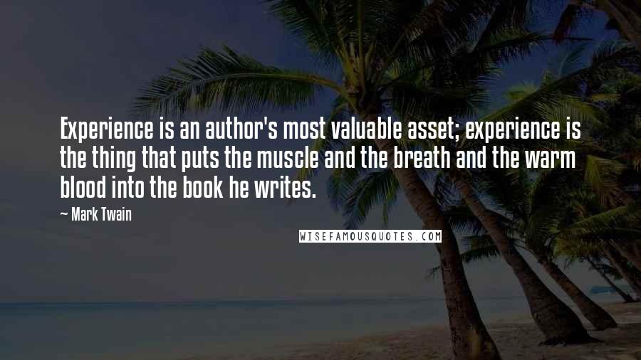 Mark Twain Quotes: Experience is an author's most valuable asset; experience is the thing that puts the muscle and the breath and the warm blood into the book he writes.