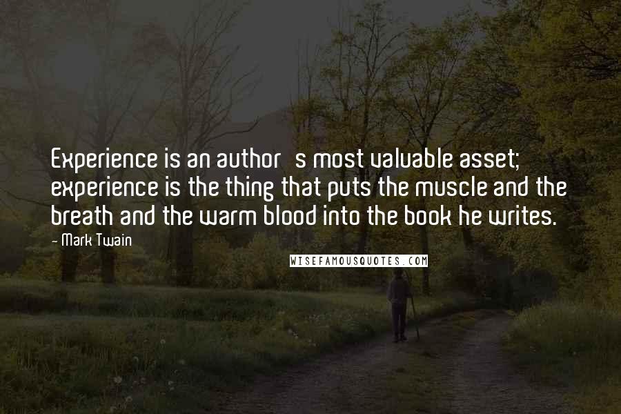 Mark Twain Quotes: Experience is an author's most valuable asset; experience is the thing that puts the muscle and the breath and the warm blood into the book he writes.