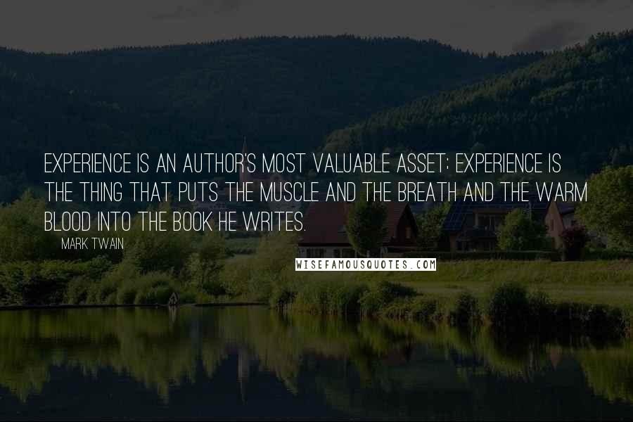 Mark Twain Quotes: Experience is an author's most valuable asset; experience is the thing that puts the muscle and the breath and the warm blood into the book he writes.