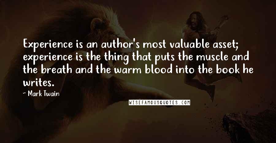 Mark Twain Quotes: Experience is an author's most valuable asset; experience is the thing that puts the muscle and the breath and the warm blood into the book he writes.