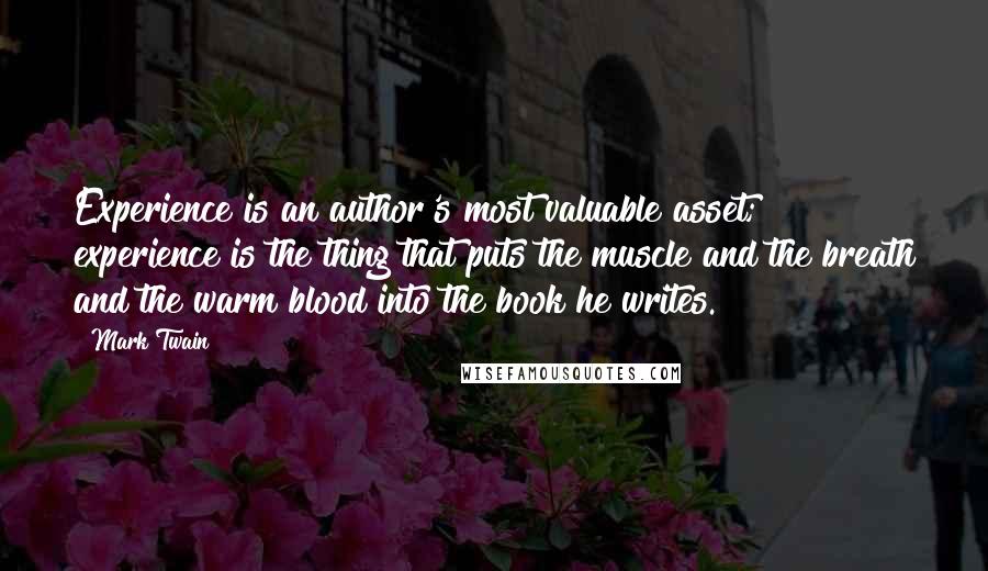 Mark Twain Quotes: Experience is an author's most valuable asset; experience is the thing that puts the muscle and the breath and the warm blood into the book he writes.