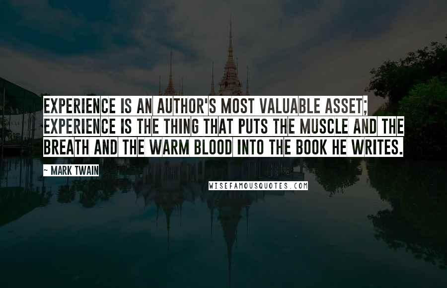 Mark Twain Quotes: Experience is an author's most valuable asset; experience is the thing that puts the muscle and the breath and the warm blood into the book he writes.