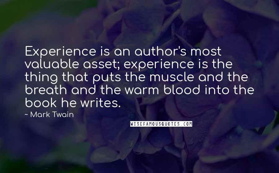 Mark Twain Quotes: Experience is an author's most valuable asset; experience is the thing that puts the muscle and the breath and the warm blood into the book he writes.