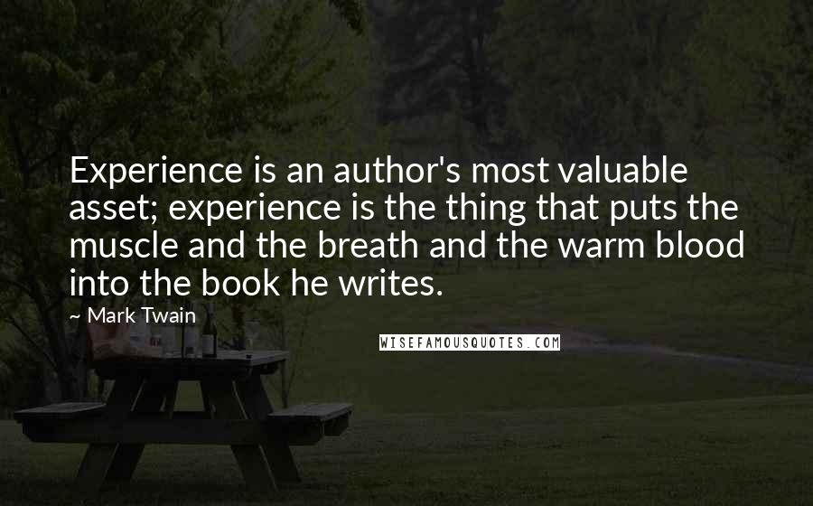 Mark Twain Quotes: Experience is an author's most valuable asset; experience is the thing that puts the muscle and the breath and the warm blood into the book he writes.