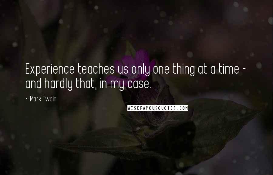 Mark Twain Quotes: Experience teaches us only one thing at a time - and hardly that, in my case.