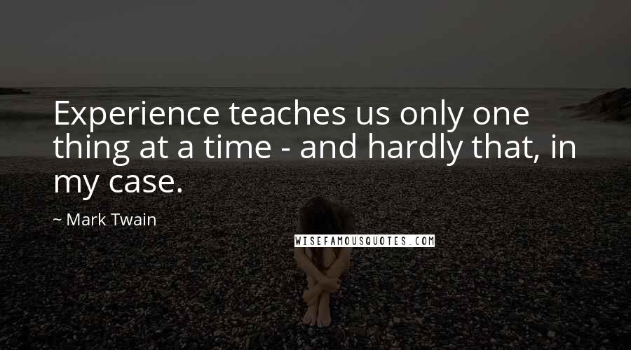 Mark Twain Quotes: Experience teaches us only one thing at a time - and hardly that, in my case.