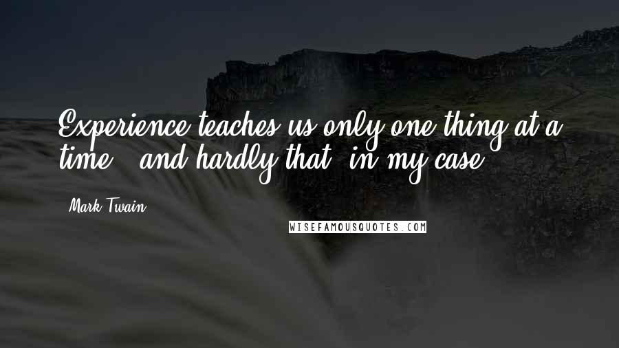 Mark Twain Quotes: Experience teaches us only one thing at a time - and hardly that, in my case.