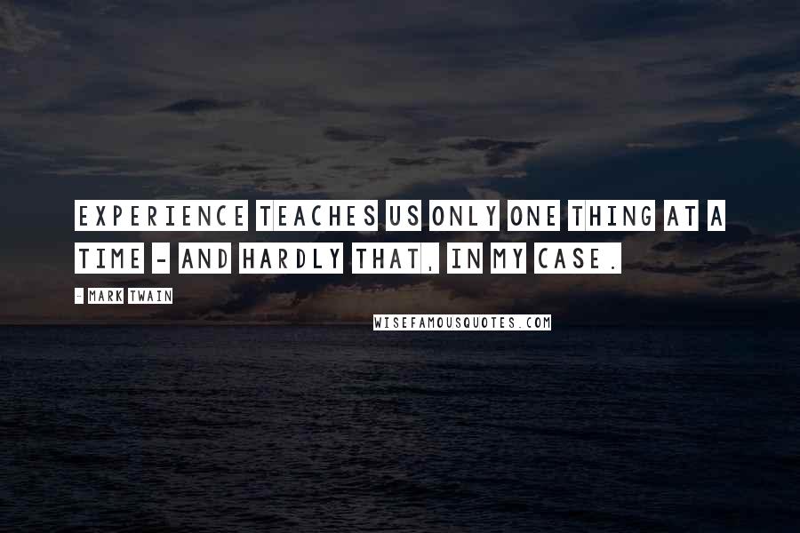 Mark Twain Quotes: Experience teaches us only one thing at a time - and hardly that, in my case.