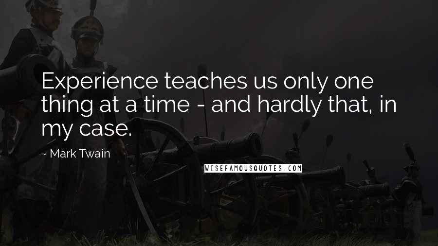 Mark Twain Quotes: Experience teaches us only one thing at a time - and hardly that, in my case.