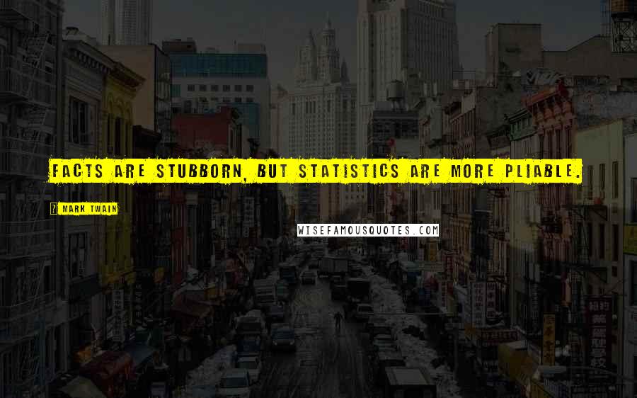 Mark Twain Quotes: Facts are stubborn, but statistics are more pliable.
