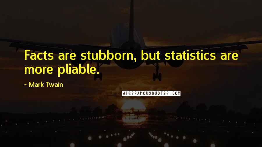 Mark Twain Quotes: Facts are stubborn, but statistics are more pliable.