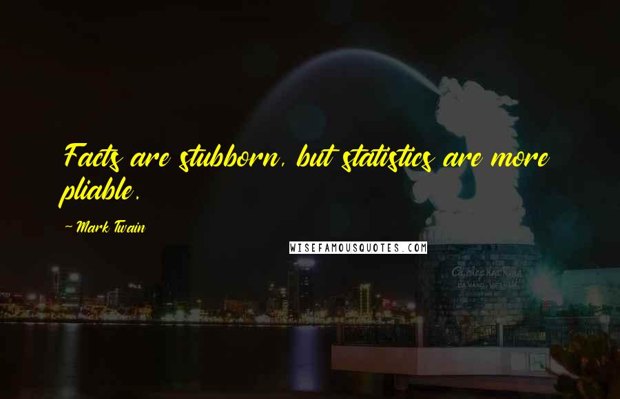 Mark Twain Quotes: Facts are stubborn, but statistics are more pliable.