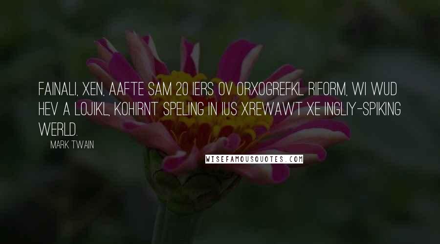 Mark Twain Quotes: Fainali, xen, aafte sam 20 iers ov orxogrefkl riform, wi wud hev a lojikl, kohirnt speling in ius xrewawt xe Ingliy-spiking werld.