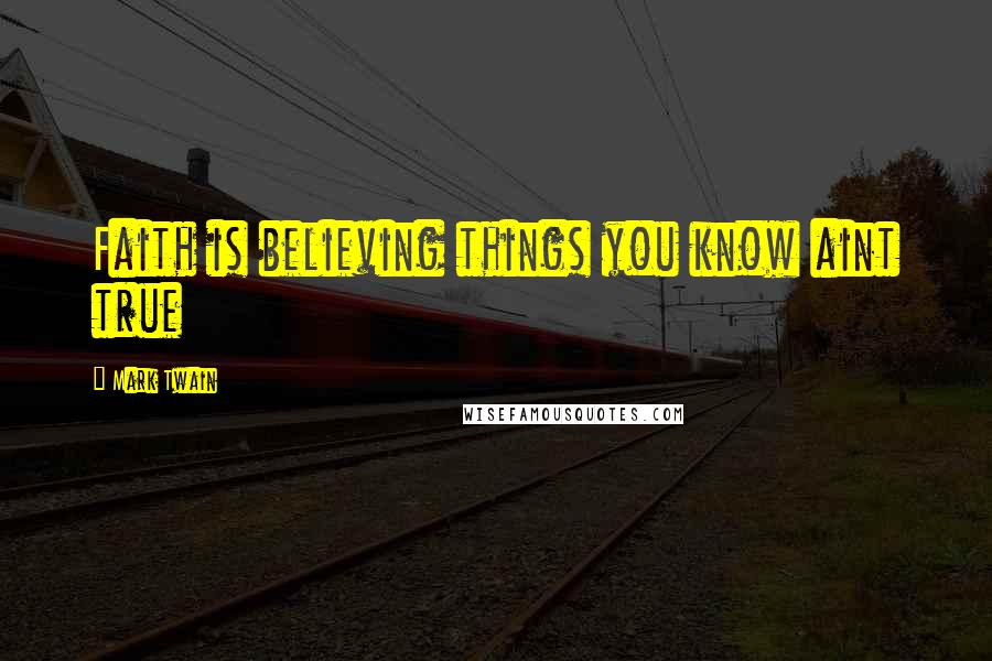Mark Twain Quotes: Faith is believing things you know aint true