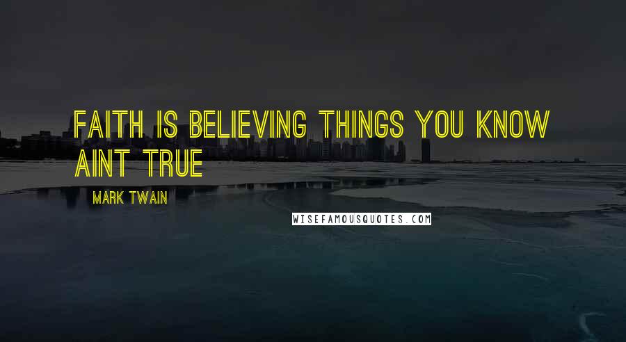 Mark Twain Quotes: Faith is believing things you know aint true