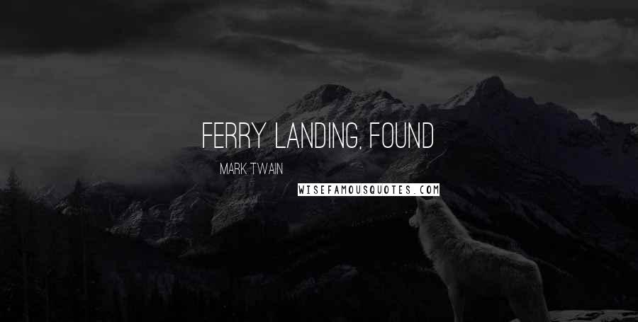 Mark Twain Quotes: ferry landing, found