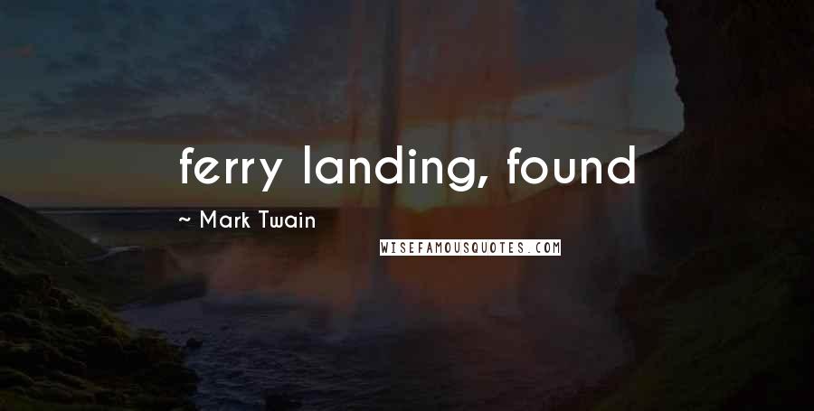 Mark Twain Quotes: ferry landing, found