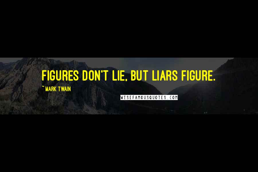 Mark Twain Quotes: Figures don't lie, but liars figure.