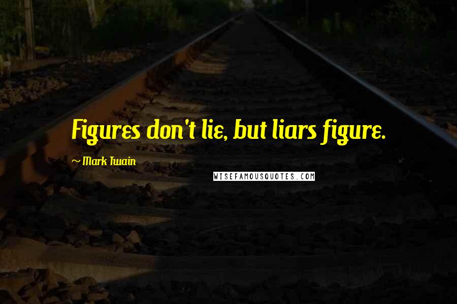 Mark Twain Quotes: Figures don't lie, but liars figure.