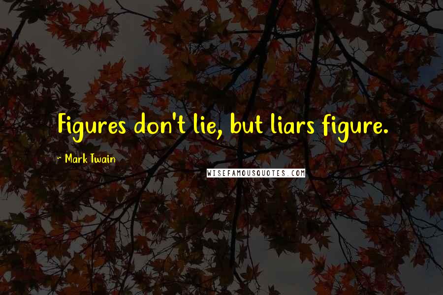 Mark Twain Quotes: Figures don't lie, but liars figure.