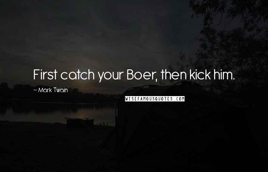 Mark Twain Quotes: First catch your Boer, then kick him.