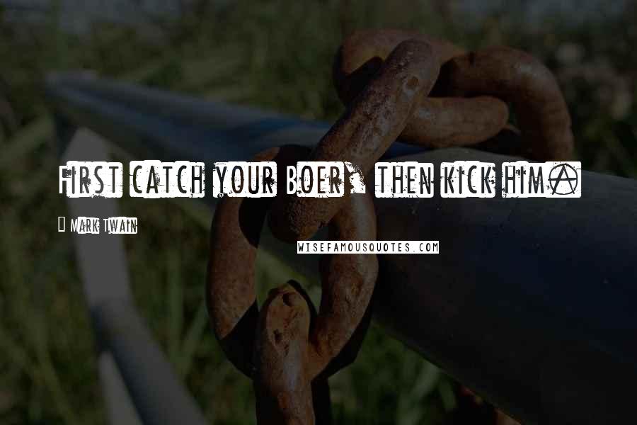 Mark Twain Quotes: First catch your Boer, then kick him.