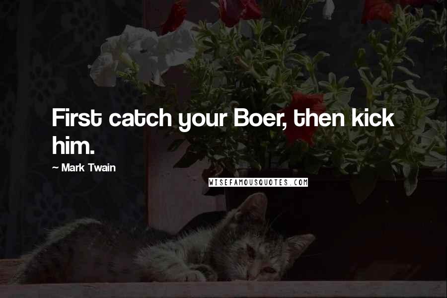 Mark Twain Quotes: First catch your Boer, then kick him.
