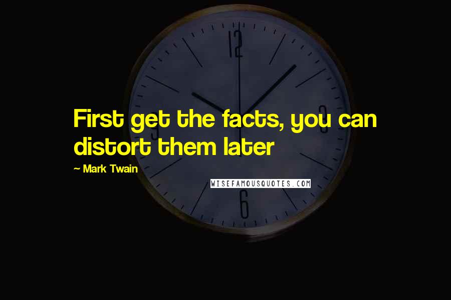 Mark Twain Quotes: First get the facts, you can distort them later