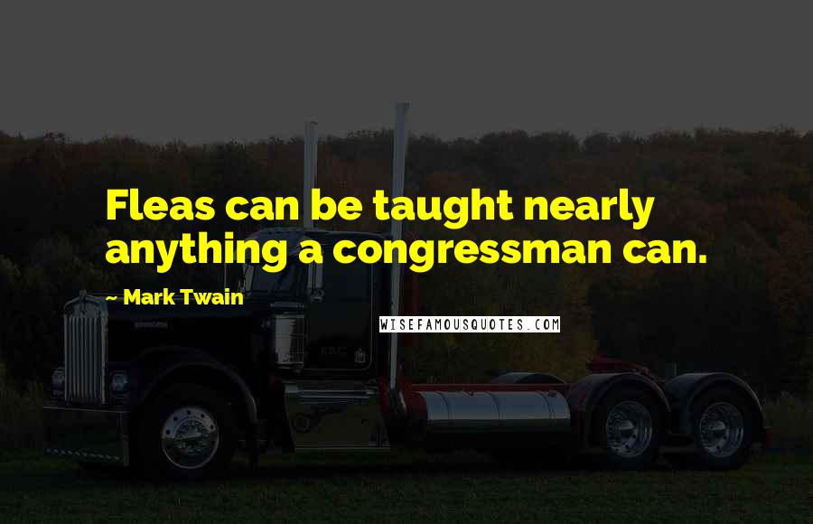 Mark Twain Quotes: Fleas can be taught nearly anything a congressman can.