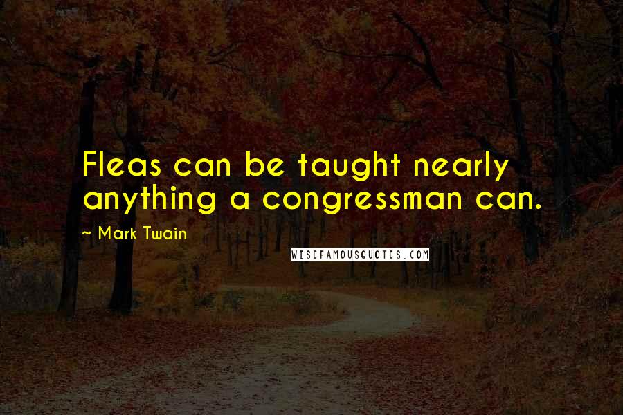 Mark Twain Quotes: Fleas can be taught nearly anything a congressman can.