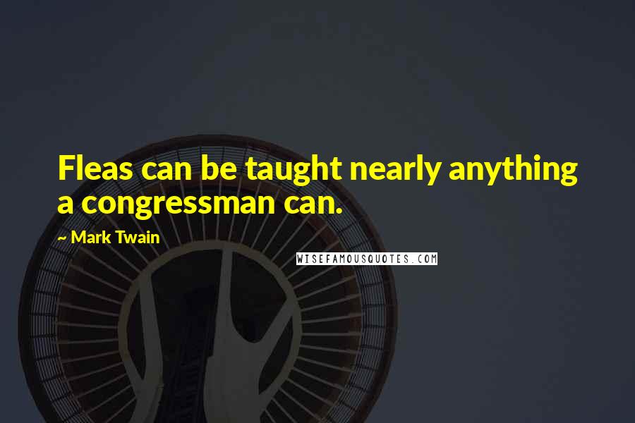 Mark Twain Quotes: Fleas can be taught nearly anything a congressman can.