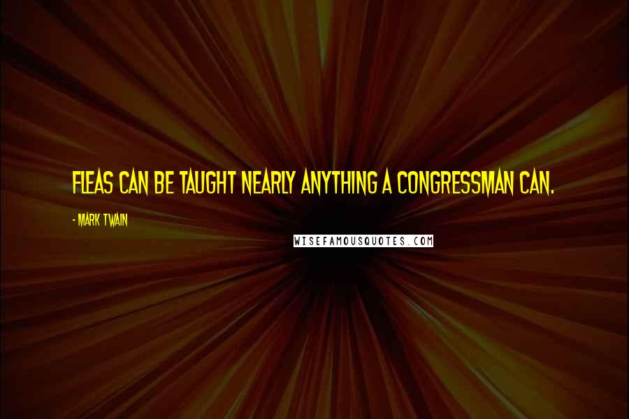 Mark Twain Quotes: Fleas can be taught nearly anything a congressman can.