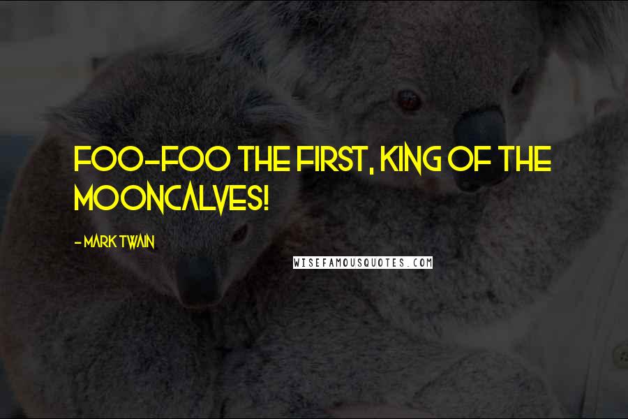 Mark Twain Quotes: Foo-foo the First, King of the Mooncalves!
