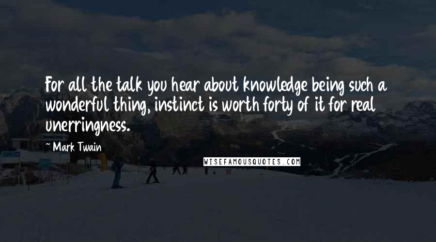 Mark Twain Quotes: For all the talk you hear about knowledge being such a wonderful thing, instinct is worth forty of it for real unerringness.