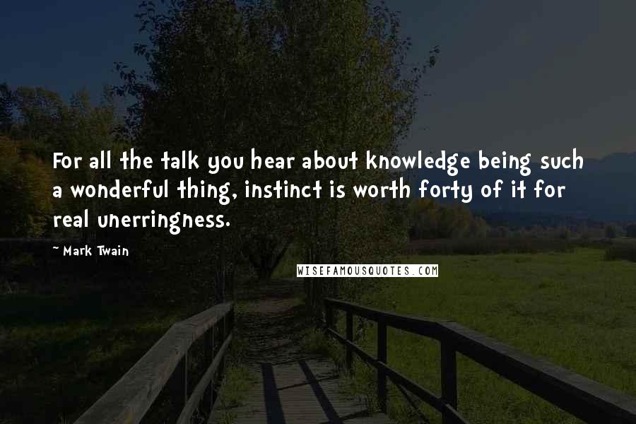 Mark Twain Quotes: For all the talk you hear about knowledge being such a wonderful thing, instinct is worth forty of it for real unerringness.