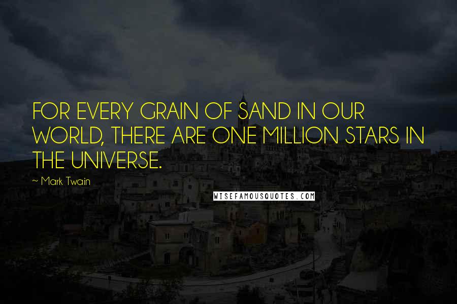 Mark Twain Quotes: FOR EVERY GRAIN OF SAND IN OUR WORLD, THERE ARE ONE MILLION STARS IN THE UNIVERSE.
