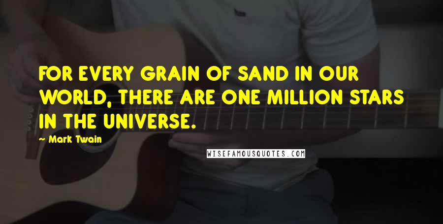 Mark Twain Quotes: FOR EVERY GRAIN OF SAND IN OUR WORLD, THERE ARE ONE MILLION STARS IN THE UNIVERSE.