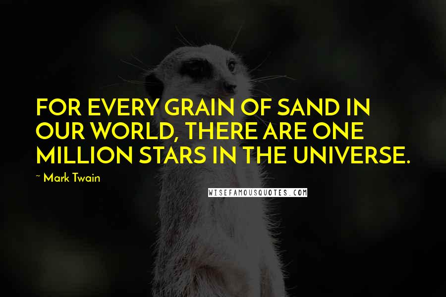 Mark Twain Quotes: FOR EVERY GRAIN OF SAND IN OUR WORLD, THERE ARE ONE MILLION STARS IN THE UNIVERSE.