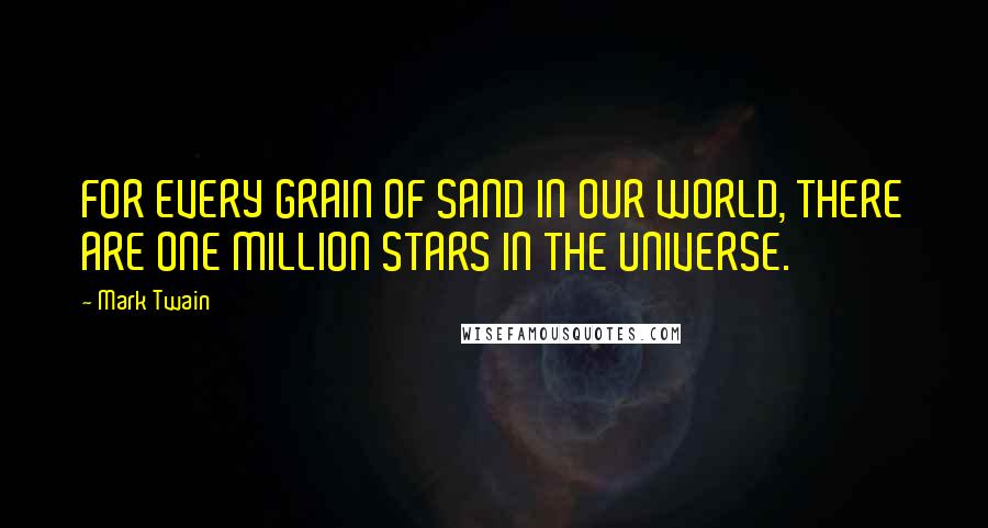 Mark Twain Quotes: FOR EVERY GRAIN OF SAND IN OUR WORLD, THERE ARE ONE MILLION STARS IN THE UNIVERSE.