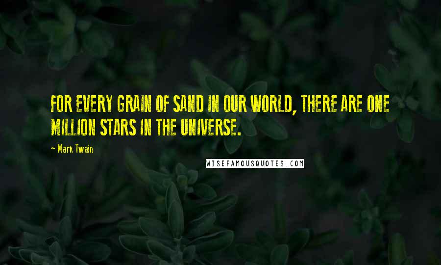 Mark Twain Quotes: FOR EVERY GRAIN OF SAND IN OUR WORLD, THERE ARE ONE MILLION STARS IN THE UNIVERSE.