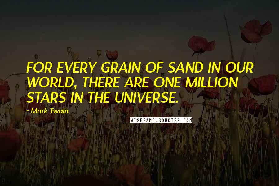 Mark Twain Quotes: FOR EVERY GRAIN OF SAND IN OUR WORLD, THERE ARE ONE MILLION STARS IN THE UNIVERSE.