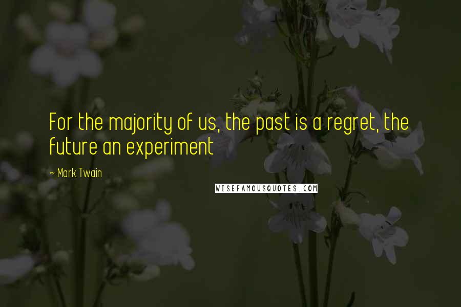 Mark Twain Quotes: For the majority of us, the past is a regret, the future an experiment