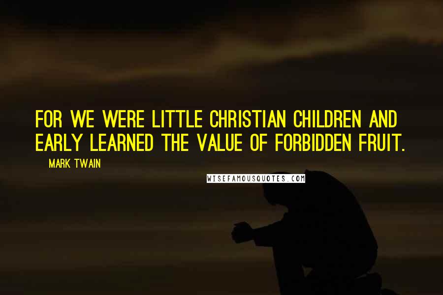 Mark Twain Quotes: For we were little Christian children and early learned the value of forbidden fruit.
